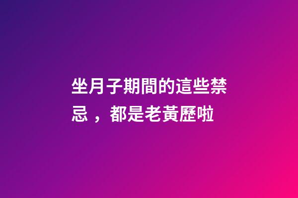 坐月子期間的這些禁忌，都是老黃歷啦